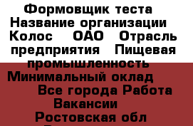 Формовщик теста › Название организации ­ Колос-3, ОАО › Отрасль предприятия ­ Пищевая промышленность › Минимальный оклад ­ 21 000 - Все города Работа » Вакансии   . Ростовская обл.,Волгодонск г.
